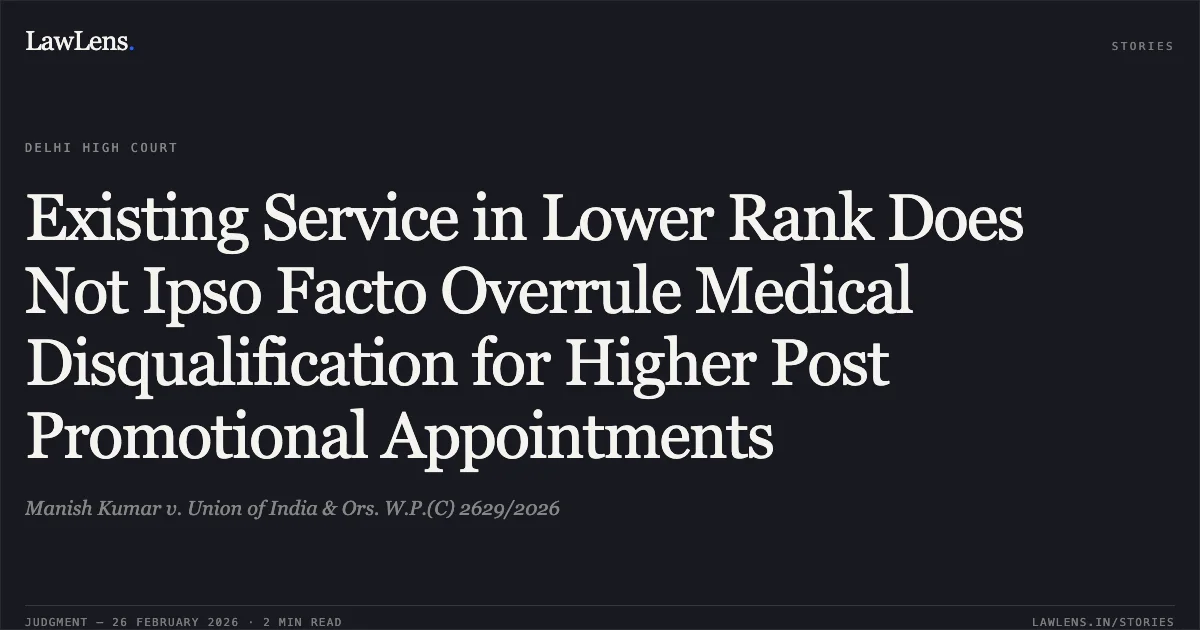 Existing Service in Lower Rank Does Not Ipso Facto Overrule Medical Disqualification for Higher Post Promotional Appointments. Manish Kumar v. Union of India & Ors. W.P.(C) 2629/2026. Delhi High Court. LawLens