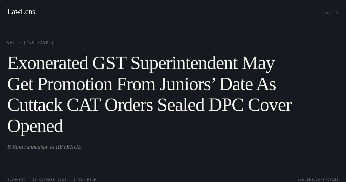 Exonerated GST Superintendent May Get Promotion From Juniors’ Date As Cuttack CAT Orders Sealed DPC Cover Opened. B Raja Ambedkar vs REVENUE. CAT - ['Cuttack']. LawLens