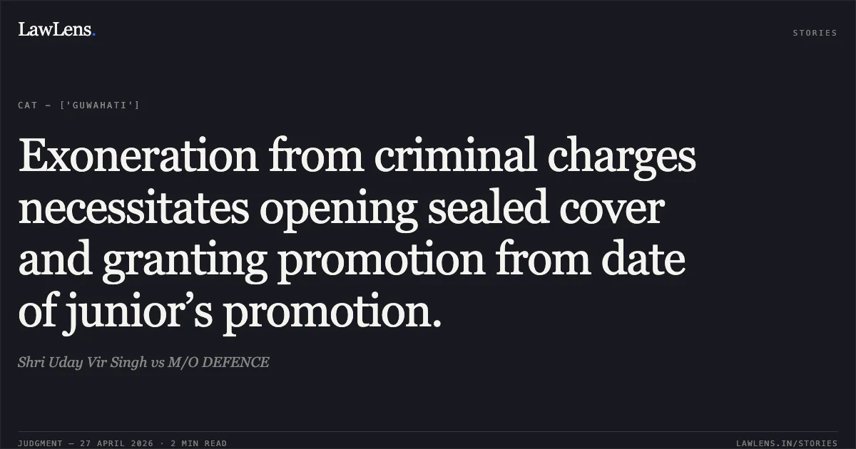 Exoneration from criminal charges necessitates opening sealed cover and granting promotion from date of junior’s promotion.. Shri Uday Vir Singh vs M/O DEFENCE. Central Administrative Tribunal. LawLens
