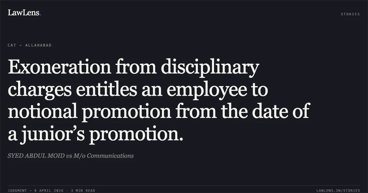 Exoneration from disciplinary charges entitles an employee to notional promotion from the date of a junior’s promotion.. SYED ABDUL MOID vs M/o Communications. Central Administrative Tribunal. LawLens