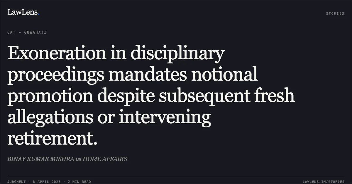 Exoneration in disciplinary proceedings mandates notional promotion despite subsequent fresh allegations or intervening retirement.. BINAY KUMAR MISHRA vs HOME AFFAIRS. Central Administrative Tribunal. LawLens