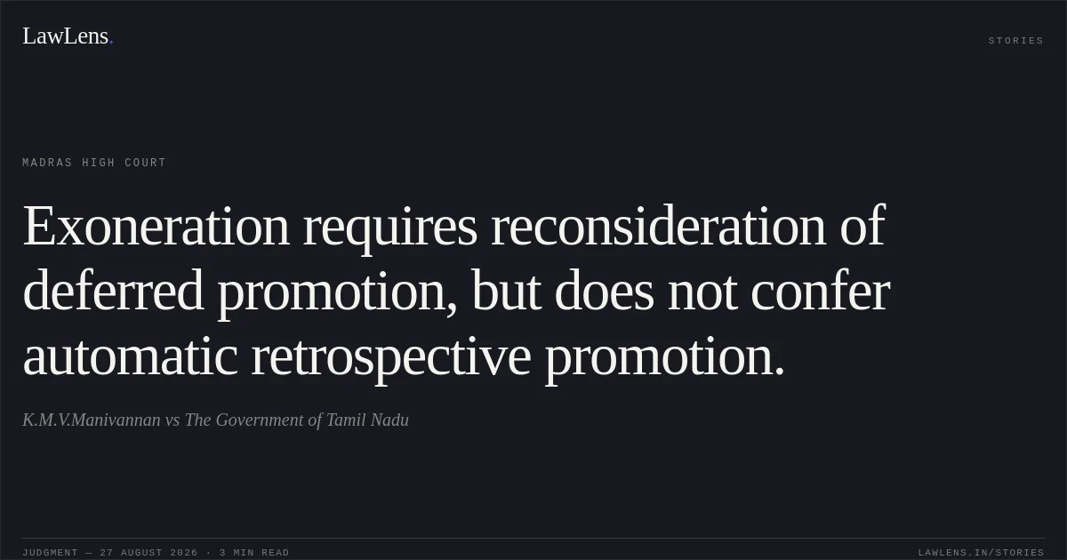 Exoneration requires reconsideration of deferred promotion, but does not confer automatic retrospective promotion.. K.M.V.Manivannan vs The Government of Tamil Nadu. Madras High Court. LawLens
