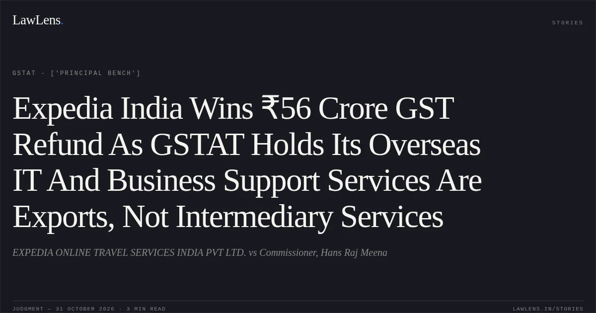 Expedia India Wins ₹56 Crore GST Refund As GSTAT Holds Its Overseas IT And Business Support Services Are Exports, Not Intermediary Services. EXPEDIA ONLINE TRAVEL SERVICES INDIA PVT LTD. vs Commissioner, Hans Raj Meena. GSTAT - ['Principal Bench']. LawLens