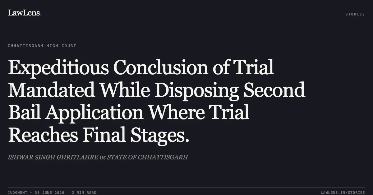 Expeditious Conclusion of Trial Mandated While Disposing Second Bail Application Where Trial Reaches Final Stages.. ISHWAR SINGH GHRITLAHRE vs STATE OF CHHATTISGARH. Chhattisgarh High Court. LawLens