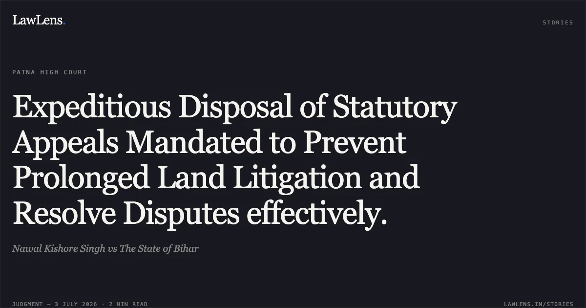 Expeditious Disposal of Statutory Appeals Mandated to Prevent Prolonged Land Litigation and Resolve Disputes effectively.. Nawal Kishore Singh vs The State of Bihar. Patna High Court. LawLens
