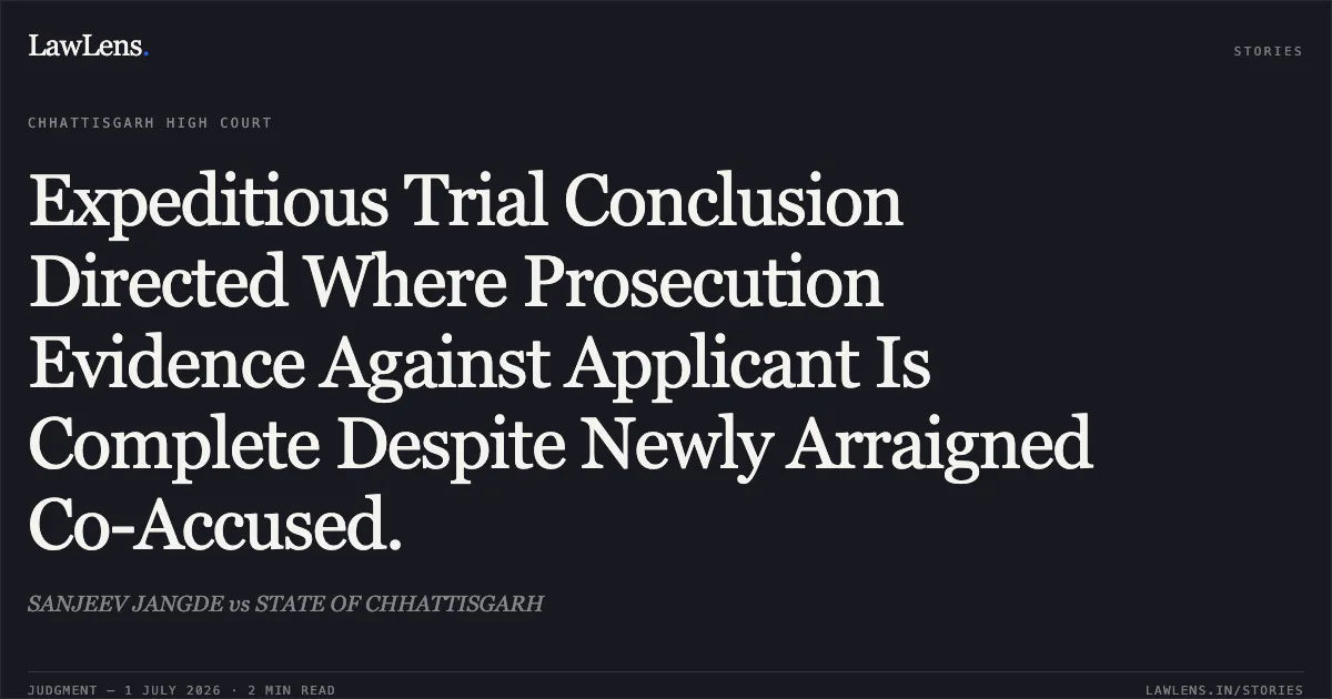 Expeditious Trial Conclusion Directed Where Prosecution Evidence Against Applicant Is Complete Despite Newly Arraigned Co-Accused.. SANJEEV JANGDE vs STATE OF CHHATTISGARH. Chhattisgarh High Court. LawLens