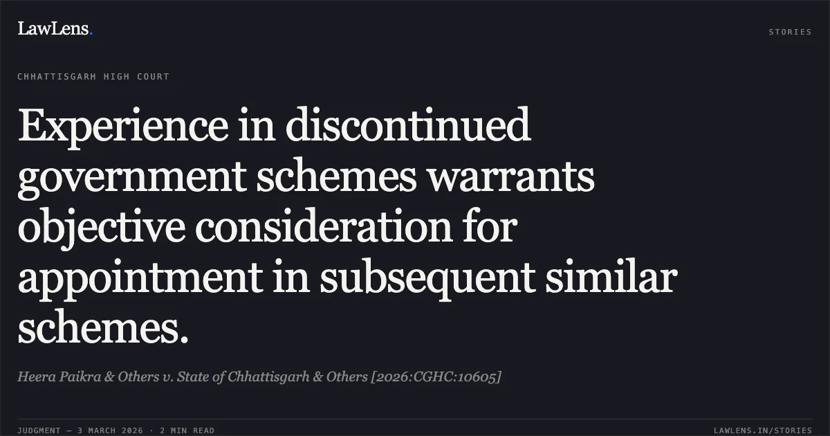 Experience in discontinued government schemes warrants objective consideration for appointment in subsequent similar schemes.. Heera Paikra & Others v. State of Chhattisgarh & Others [2026:CGHC:10605]. Chhattisgarh High Court. LawLens
