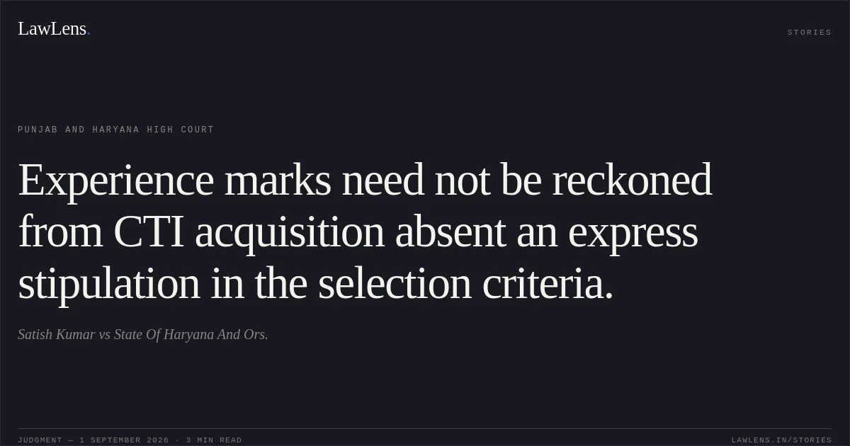 Experience marks need not be reckoned from CTI acquisition absent an express stipulation in the selection criteria.. Satish Kumar vs State Of Haryana And Ors.. Punjab and Haryana High Court. LawLens