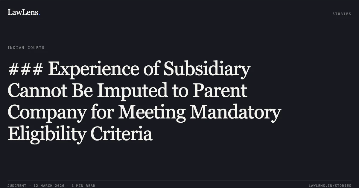 ### Experience of Subsidiary Cannot Be Imputed to Parent Company for Meeting Mandatory Eligibility Criteria. BLS-E Services Limited v. Union of India & Anr. W.P.(C) 2642/2026. Delhi High Court. LawLens