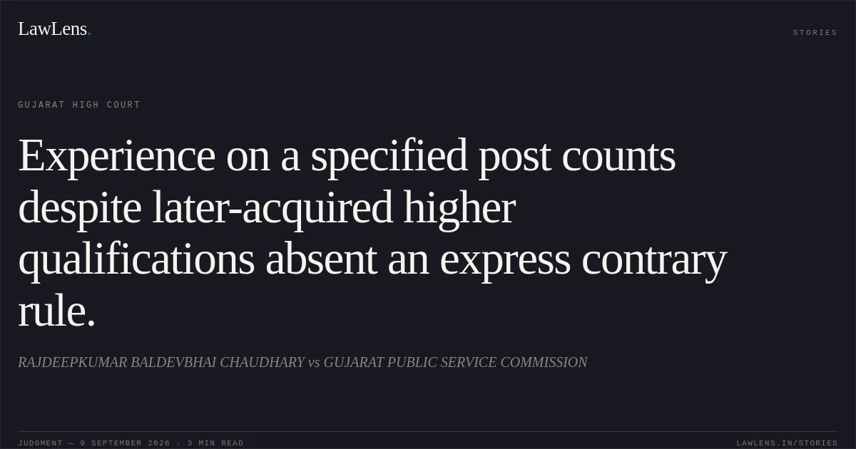 Experience on a specified post counts despite later-acquired higher qualifications absent an express contrary rule.. RAJDEEPKUMAR BALDEVBHAI CHAUDHARY vs GUJARAT PUBLIC SERVICE COMMISSION. Gujarat High Court. LawLens