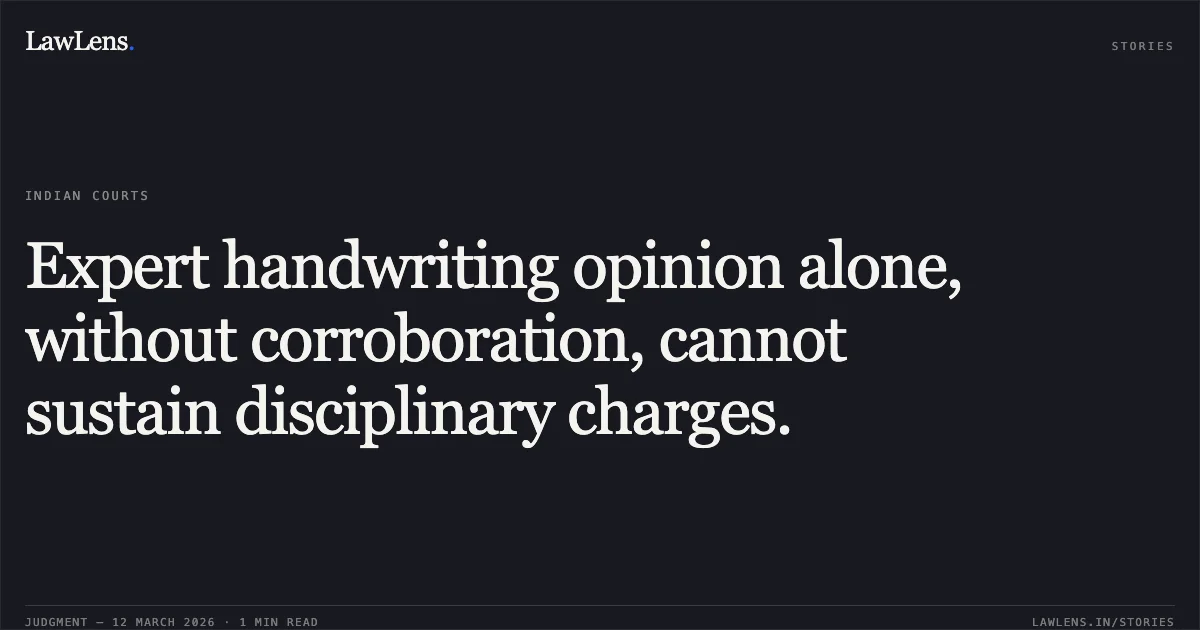Expert handwriting opinion alone, without corroboration, cannot sustain disciplinary charges.. Vikas Kumar v. Union of India and Others [O.A. No. 164/2024]. Central Administrative Tribunal. LawLens