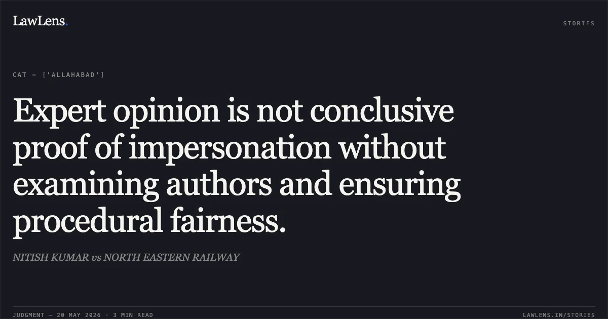 Expert opinion is not conclusive proof of impersonation without examining authors and ensuring procedural fairness.. NITISH KUMAR vs NORTH EASTERN RAILWAY. Central Administrative Tribunal. LawLens