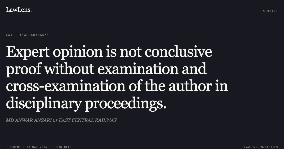 Expert opinion is not conclusive proof without examination and cross-examination of the author in disciplinary proceedings.. MD ANWAR ANSARI vs EAST CENTRAL RAILWAY. Central Administrative Tribunal. LawLens