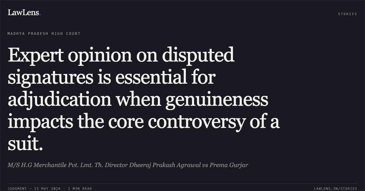 Expert opinion on disputed signatures is essential for adjudication when genuineness impacts the core controversy of a suit.. M/S H.G Merchantile Pvt. Lmt. Th. Director Dheeraj Prakash Agrawal vs Prema Gurjar. Madhya Pradesh High Court. LawLens