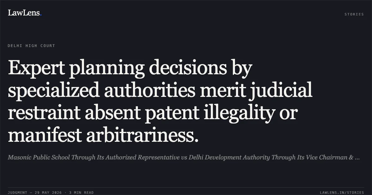 Expert planning decisions by specialized authorities merit judicial restraint absent patent illegality or manifest arbitrariness.. Masonic Public School Through Its Authorized Representative vs Delhi Development Authority Through Its Vice Chairman & Ors.. Delhi High Court. LawLens
