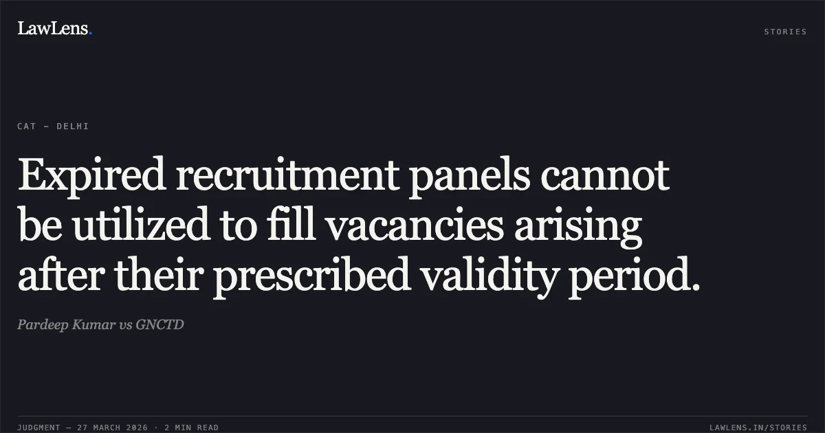 Expired recruitment panels cannot be utilized to fill vacancies arising after their prescribed validity period.. Pardeep Kumar vs GNCTD. CAT - Delhi. LawLens