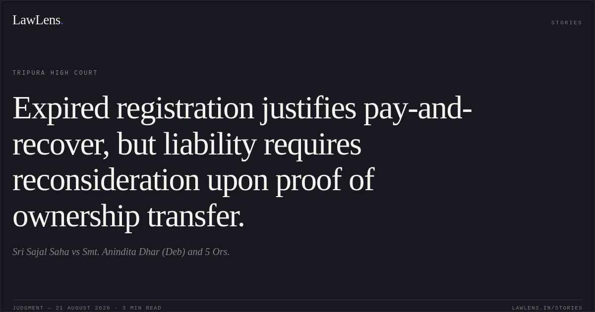 Expired registration justifies pay-and-recover, but liability requires reconsideration upon proof of ownership transfer.. Sri Sajal Saha vs Smt. Anindita Dhar (Deb) and 5 Ors.. Tripura High Court. LawLens