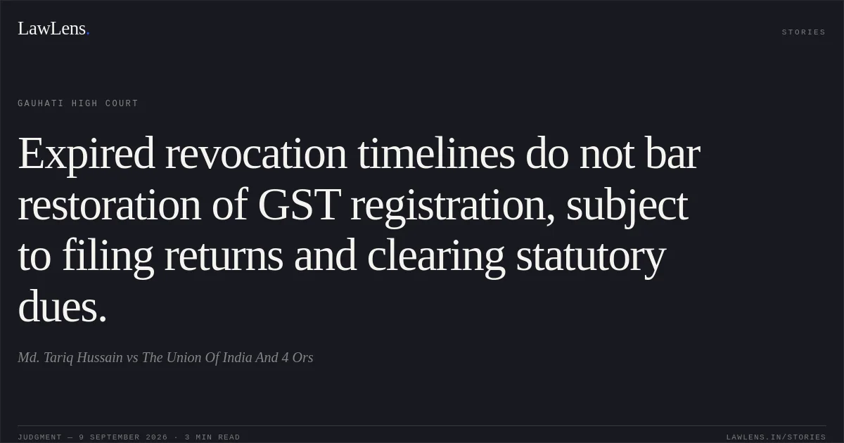 Expired revocation timelines do not bar restoration of GST registration, subject to filing returns and clearing statutory dues.. Md. Tariq Hussain vs The Union Of India And 4 Ors. Gauhati High Court. LawLens
