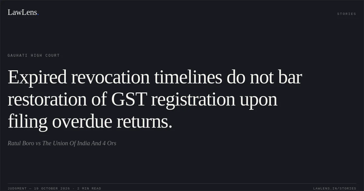 Expired revocation timelines do not bar restoration of GST registration upon filing overdue returns.. Ratul Boro vs The Union Of India And 4 Ors. Gauhati High Court. LawLens