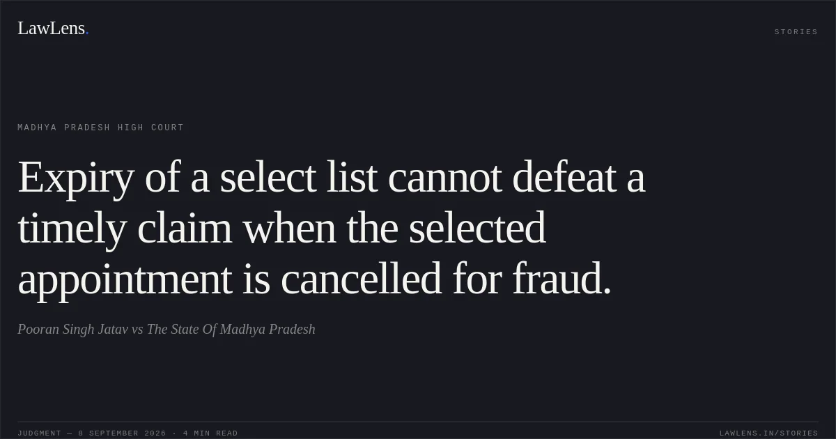 Expiry of a select list cannot defeat a timely claim when the selected appointment is cancelled for fraud.. Pooran Singh Jatav vs The State Of Madhya Pradesh. Madhya Pradesh High Court. LawLens