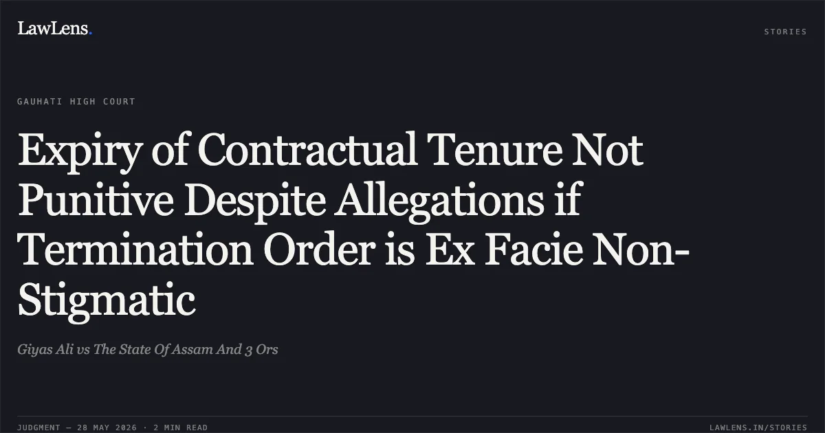Expiry of Contractual Tenure Not Punitive Despite Allegations if Termination Order is Ex Facie Non-Stigmatic. Giyas Ali vs The State Of Assam And 3 Ors. Gauhati High Court. LawLens