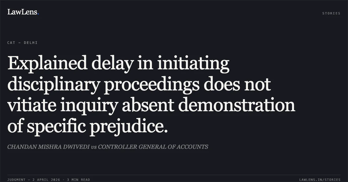 Explained delay in initiating disciplinary proceedings does not vitiate inquiry absent demonstration of specific prejudice.. CHANDAN MISHRA DWIVEDI vs CONTROLLER GENERAL OF ACCOUNTS. Central Administrative Tribunal. LawLens