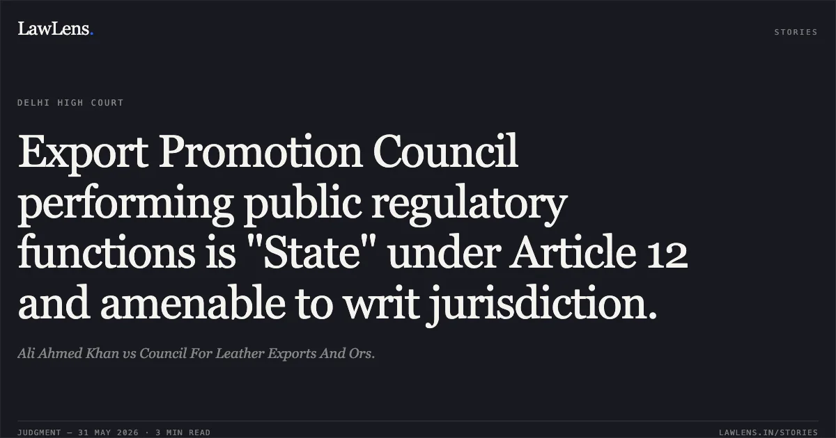 Export Promotion Council performing public regulatory functions is "State" under Article 12 and amenable to writ jurisdiction.. Ali Ahmed Khan vs Council For Leather Exports And Ors.. Delhi High Court. LawLens