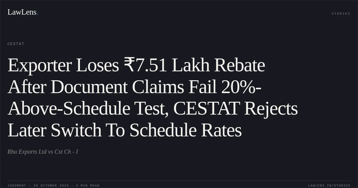 Exporter Loses ₹7.51 Lakh Rebate After Document Claims Fail 20%-Above-Schedule Test, CESTAT Rejects Later Switch To Schedule Rates. Rba Exports Ltd vs Cst Ch - I. CESTAT. LawLens