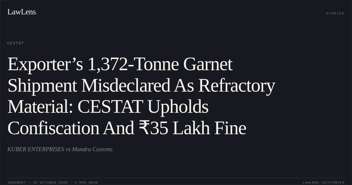 Exporter’s 1,372-Tonne Garnet Shipment Misdeclared As Refractory Material: CESTAT Upholds Confiscation And ₹35 Lakh Fine. KUBER ENTERPRISES vs Mundra Customs. CESTAT. LawLens