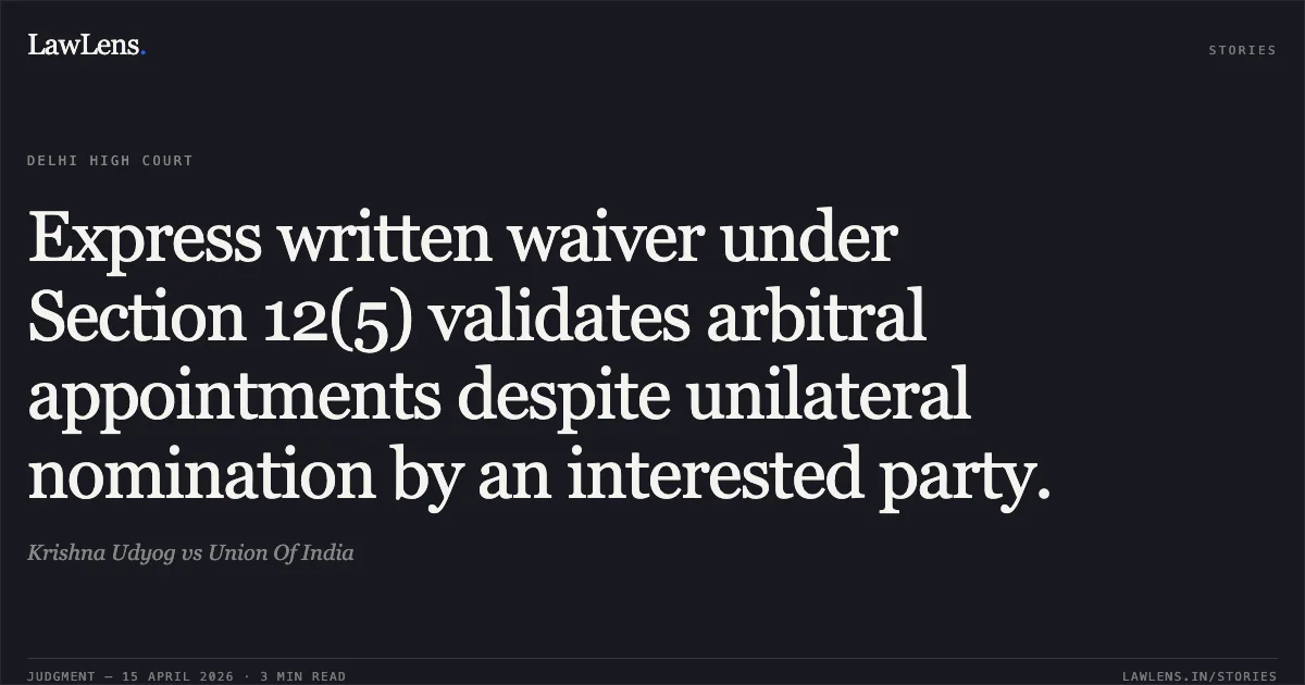 Express written waiver under Section 12(5) validates arbitral appointments despite unilateral nomination by an interested party.. Krishna Udyog vs Union Of India. Delhi High Court. LawLens