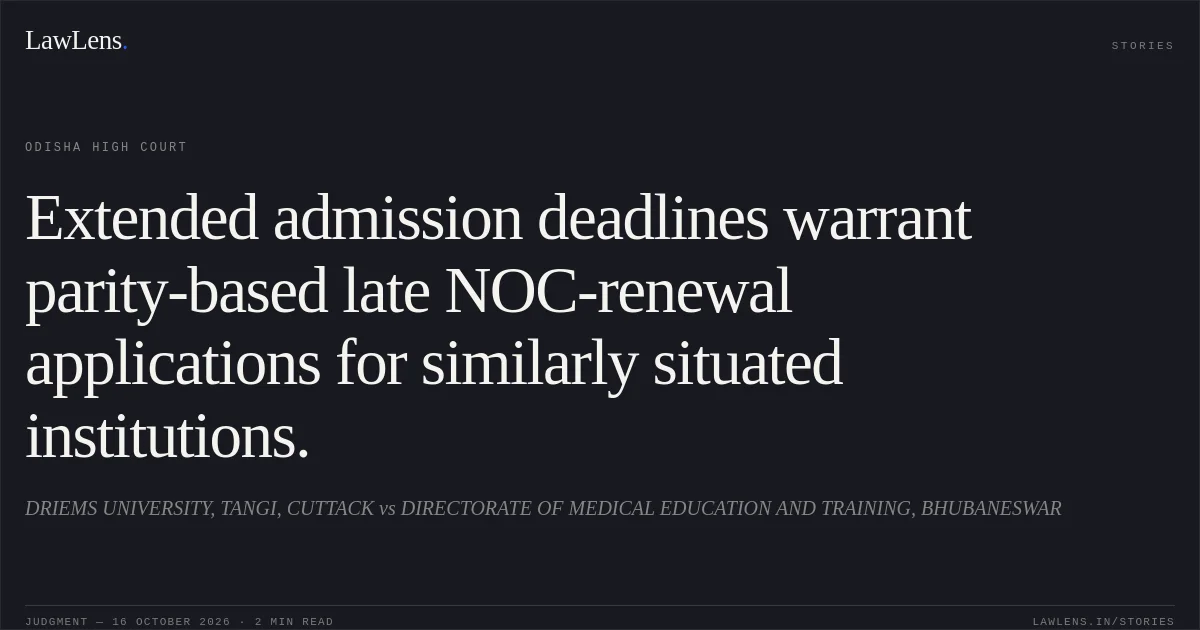 Extended admission deadlines warrant parity-based late NOC-renewal applications for similarly situated institutions.. DRIEMS UNIVERSITY, TANGI, CUTTACK vs DIRECTORATE OF MEDICAL EDUCATION AND TRAINING, BHUBANESWAR. Odisha High Court. LawLens