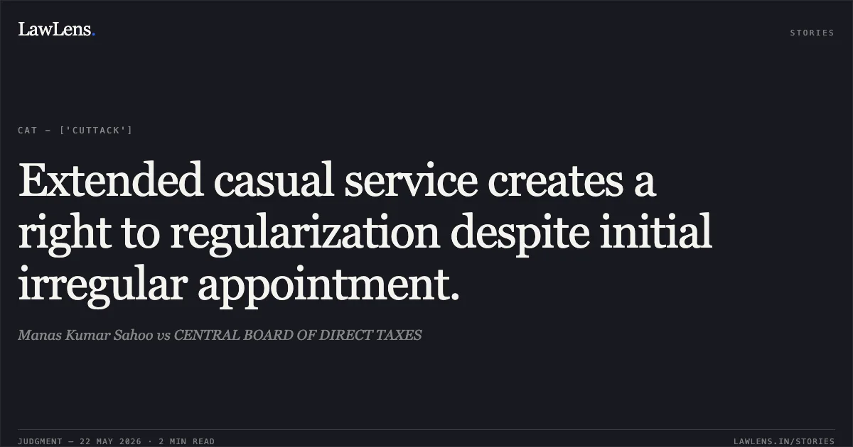 Extended casual service creates a right to regularization despite initial irregular appointment.. Manas Kumar Sahoo vs CENTRAL BOARD OF DIRECT TAXES. Central Administrative Tribunal. LawLens