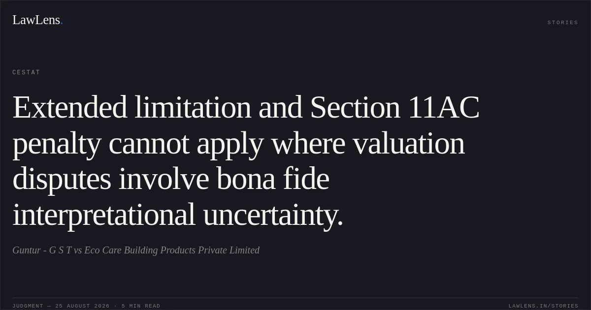 Extended limitation and Section 11AC penalty cannot apply where valuation disputes involve bona fide interpretational uncertainty.. Guntur - G S T vs Eco Care Building Products Private Limited. CESTAT. LawLens