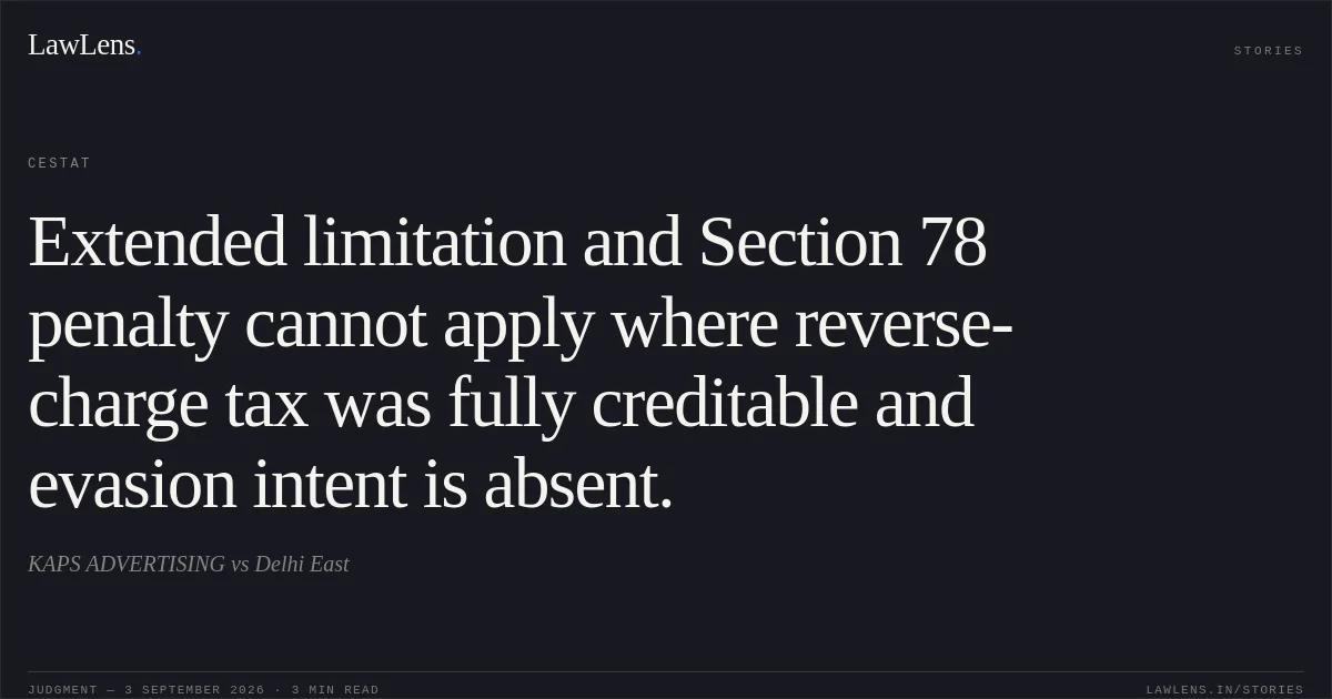 Extended limitation and Section 78 penalty cannot apply where reverse-charge tax was fully creditable and evasion intent is absent.. KAPS ADVERTISING vs Delhi East. CESTAT. LawLens