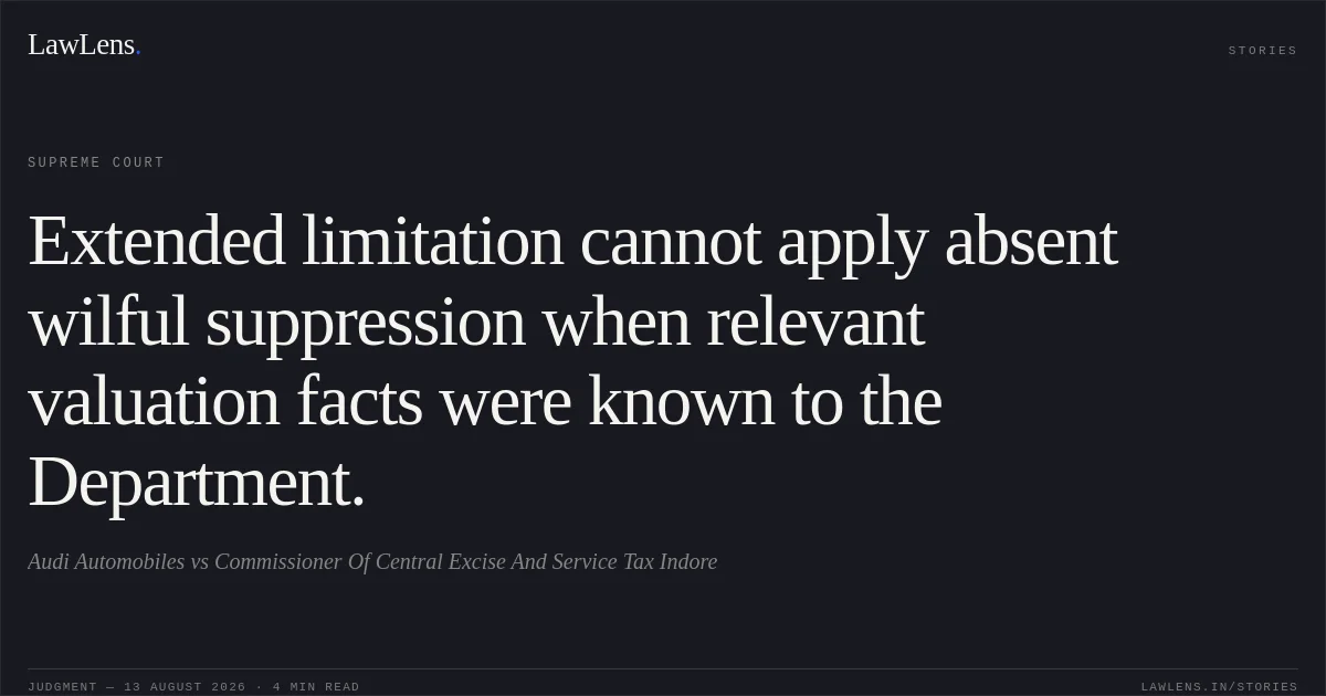 Extended limitation cannot apply absent wilful suppression when relevant valuation facts were known to the Department.. Audi Automobiles vs Commissioner Of Central Excise And Service Tax Indore. Supreme Court. LawLens