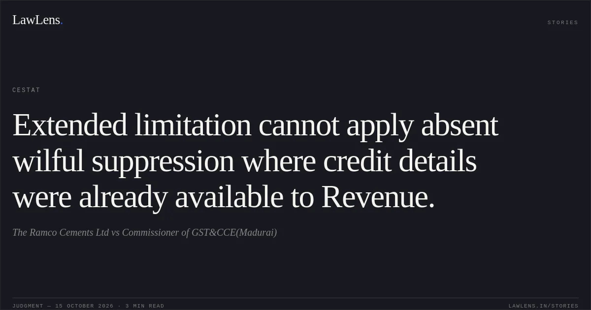 Extended limitation cannot apply absent wilful suppression where credit details were already available to Revenue.. The Ramco Cements Ltd vs Commissioner of GST&CCE(Madurai). CESTAT. LawLens
