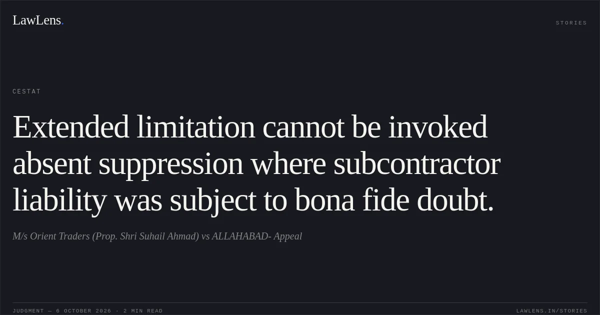 Extended limitation cannot be invoked absent suppression where subcontractor liability was subject to bona fide doubt.. M/s Orient Traders (Prop. Shri Suhail Ahmad) vs ALLAHABAD- Appeal. CESTAT. LawLens
