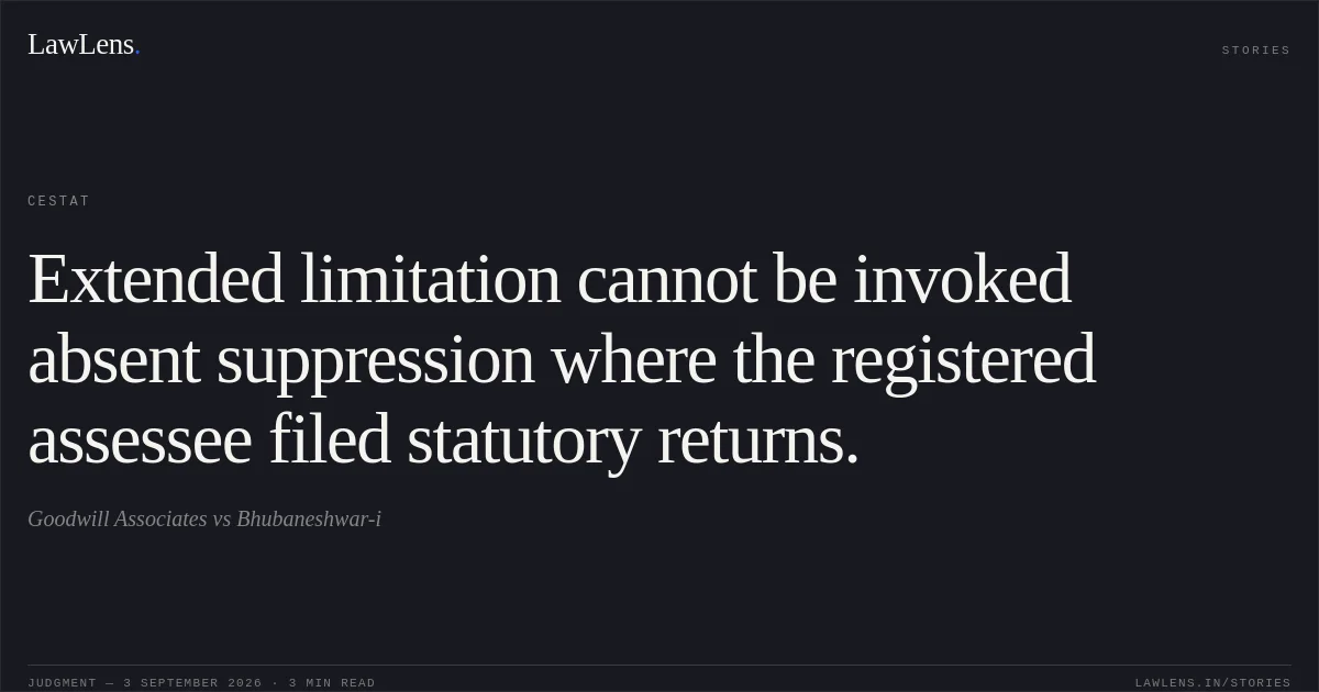 Extended limitation cannot be invoked absent suppression where the registered assessee filed statutory returns.. Goodwill Associates vs Bhubaneshwar-i. CESTAT. LawLens