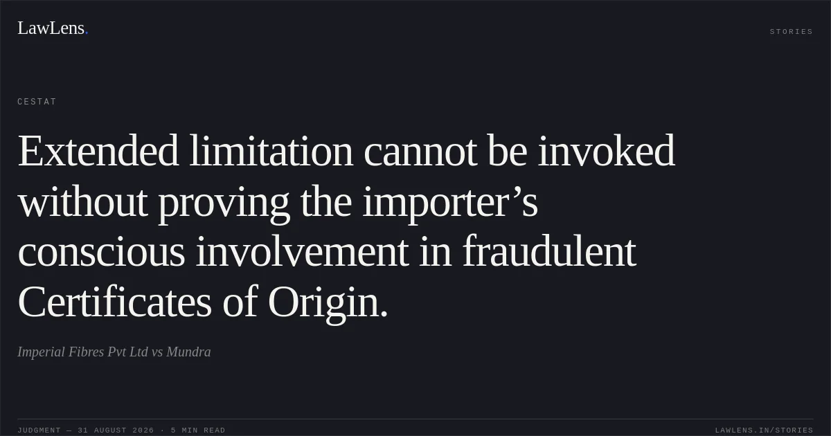 Extended limitation cannot be invoked without proving the importer’s conscious involvement in fraudulent Certificates of Origin.. Imperial Fibres Pvt Ltd vs Mundra. CESTAT. LawLens
