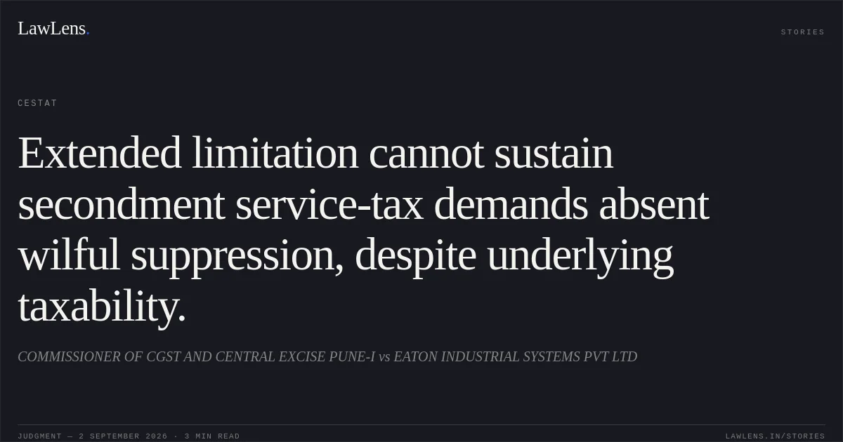 Extended limitation cannot sustain secondment service-tax demands absent wilful suppression, despite underlying taxability.. COMMISSIONER OF CGST AND CENTRAL EXCISE PUNE-I vs EATON INDUSTRIAL SYSTEMS PVT LTD. CESTAT. LawLens