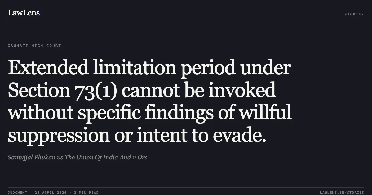 Extended limitation period under Section 73(1) cannot be invoked without specific findings of willful suppression or intent to evade.. Samujjal Phukan vs The Union Of India And 2 Ors. Gauhati High Court. LawLens
