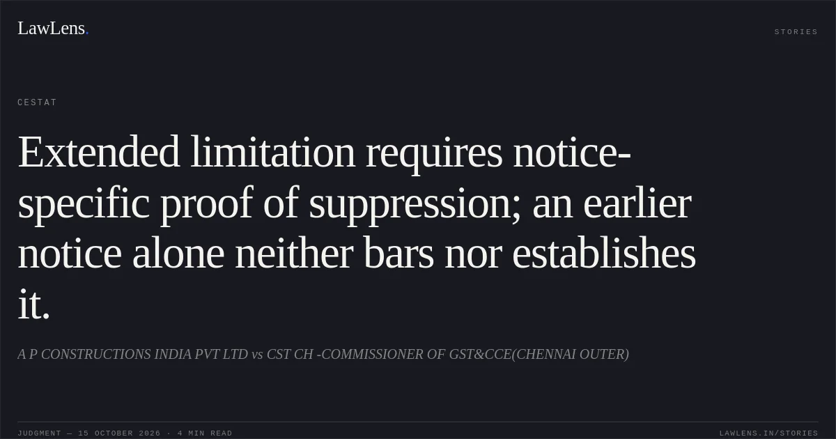 Extended limitation requires notice-specific proof of suppression; an earlier notice alone neither bars nor establishes it.. A P CONSTRUCTIONS INDIA PVT LTD vs CST CH -COMMISSIONER OF GST&CCE(CHENNAI OUTER). CESTAT. LawLens