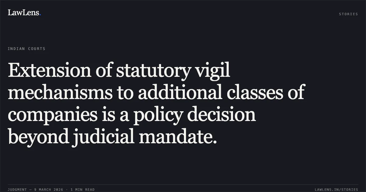 Extension of statutory vigil mechanisms to additional classes of companies is a policy decision beyond judicial mandate.. Manoj Kumar Grover v. Union of India through Ministry of Corporate Affairs & Ors. (with Sitamraju Sree Ramakrishna v. Union of India & Ors.), W.P.(C) 7051/2020 & 11048/2024.. Delhi High Court. LawLens