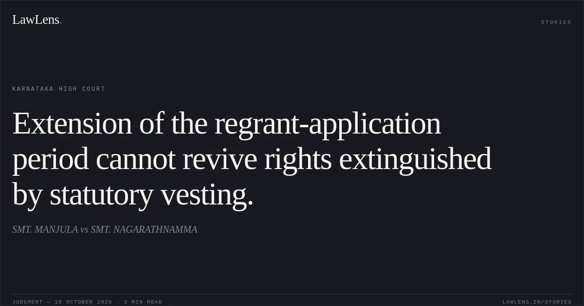 Extension of the regrant-application period cannot revive rights extinguished by statutory vesting.. SMT. MANJULA vs SMT. NAGARATHNAMMA. Karnataka High Court. LawLens