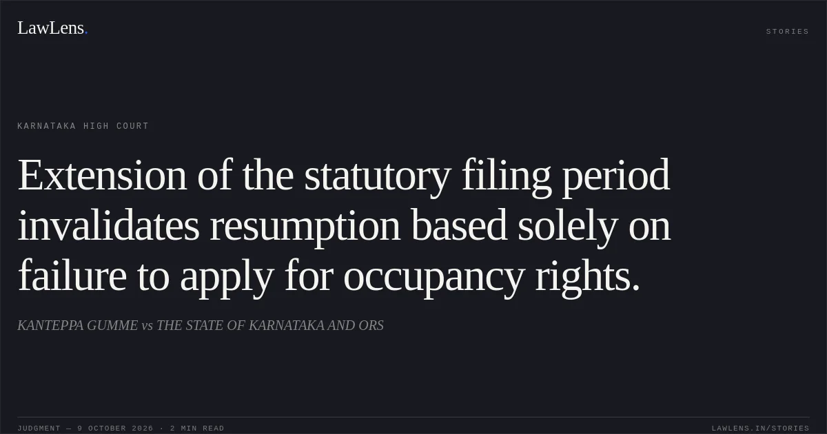 Extension of the statutory filing period invalidates resumption based solely on failure to apply for occupancy rights.. KANTEPPA GUMME vs THE STATE OF KARNATAKA AND ORS. Karnataka High Court. LawLens