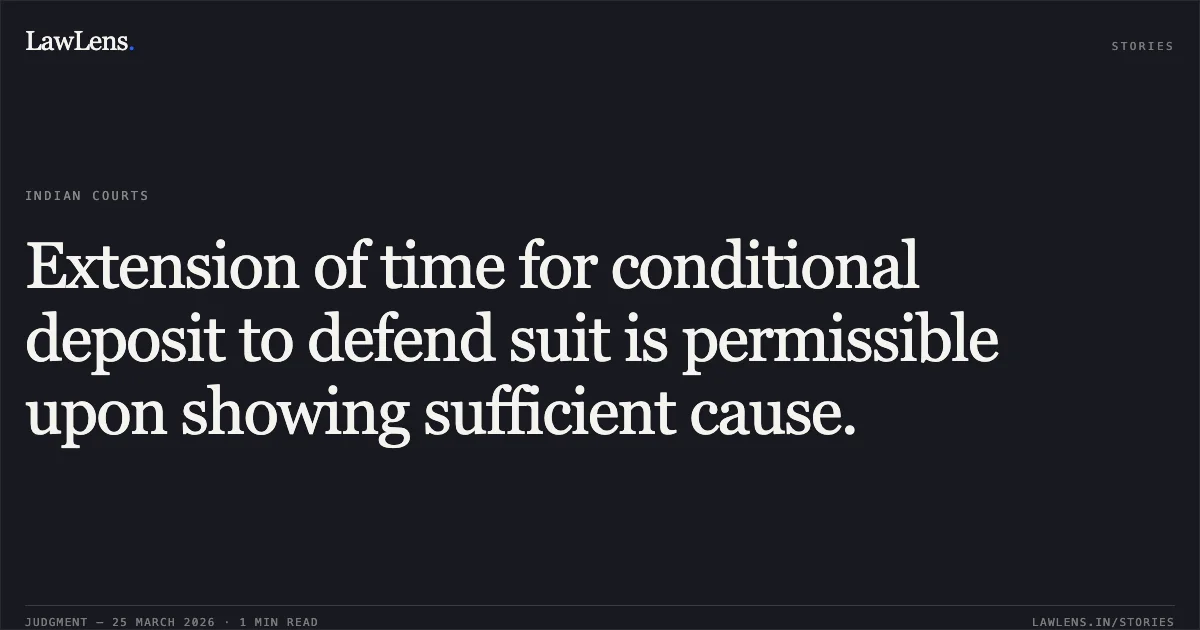 Extension of time for conditional deposit to defend suit is permissible upon showing sufficient cause.. BHATIA INTERNATIONAL (INDIA) THROUGH ITS PARTNER GAGNISH BHATIA vs M/S. MITTAL COTEX INDIA PVT. LTD.. Gujarat High Court. LawLens