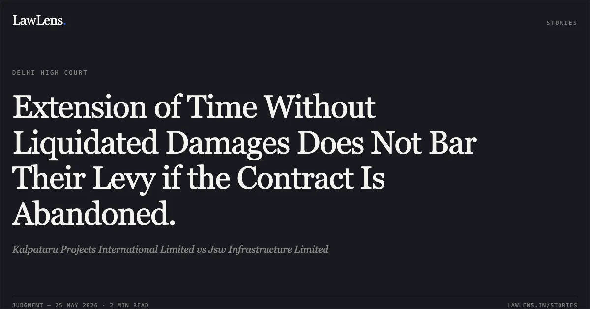 Extension of Time Without Liquidated Damages Does Not Bar Their Levy if the Contract Is Abandoned.. Kalpataru Projects International Limited vs Jsw Infrastructure Limited. Delhi High Court. LawLens