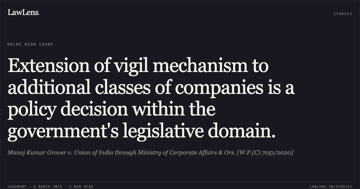 Extension of vigil mechanism to additional classes of companies is a policy decision within the government's legislative domain.. Manoj Kumar Grover v. Union of India through Ministry of Corporate Affairs & Ors. [W.P.(C) 7051/2020]. Delhi High Court. LawLens