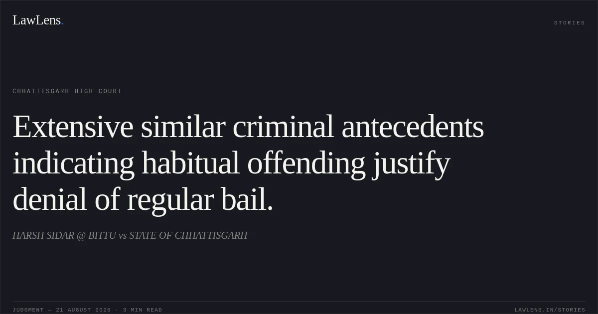 Extensive similar criminal antecedents indicating habitual offending justify denial of regular bail.. HARSH SIDAR @ BITTU vs STATE OF CHHATTISGARH. Chhattisgarh High Court. LawLens