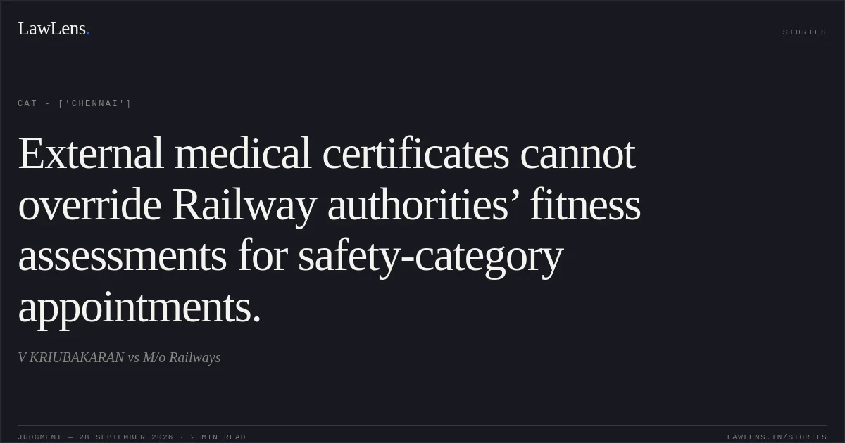 External medical certificates cannot override Railway authorities’ fitness assessments for safety-category appointments.. V KRIUBAKARAN vs M/o Railways. CAT - ['Chennai']. LawLens